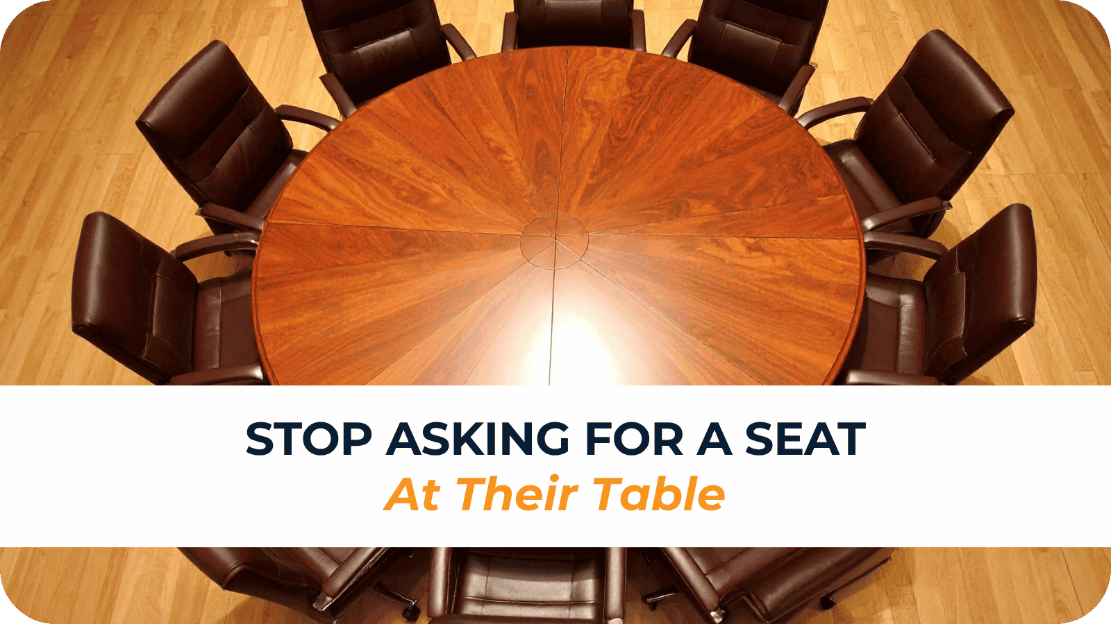 Stop Asking for a Seat at Their Table